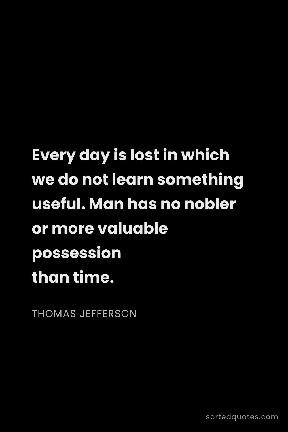 Quote by Thomas Jefferson: "Every day is lost in which we do not learn somethi..."