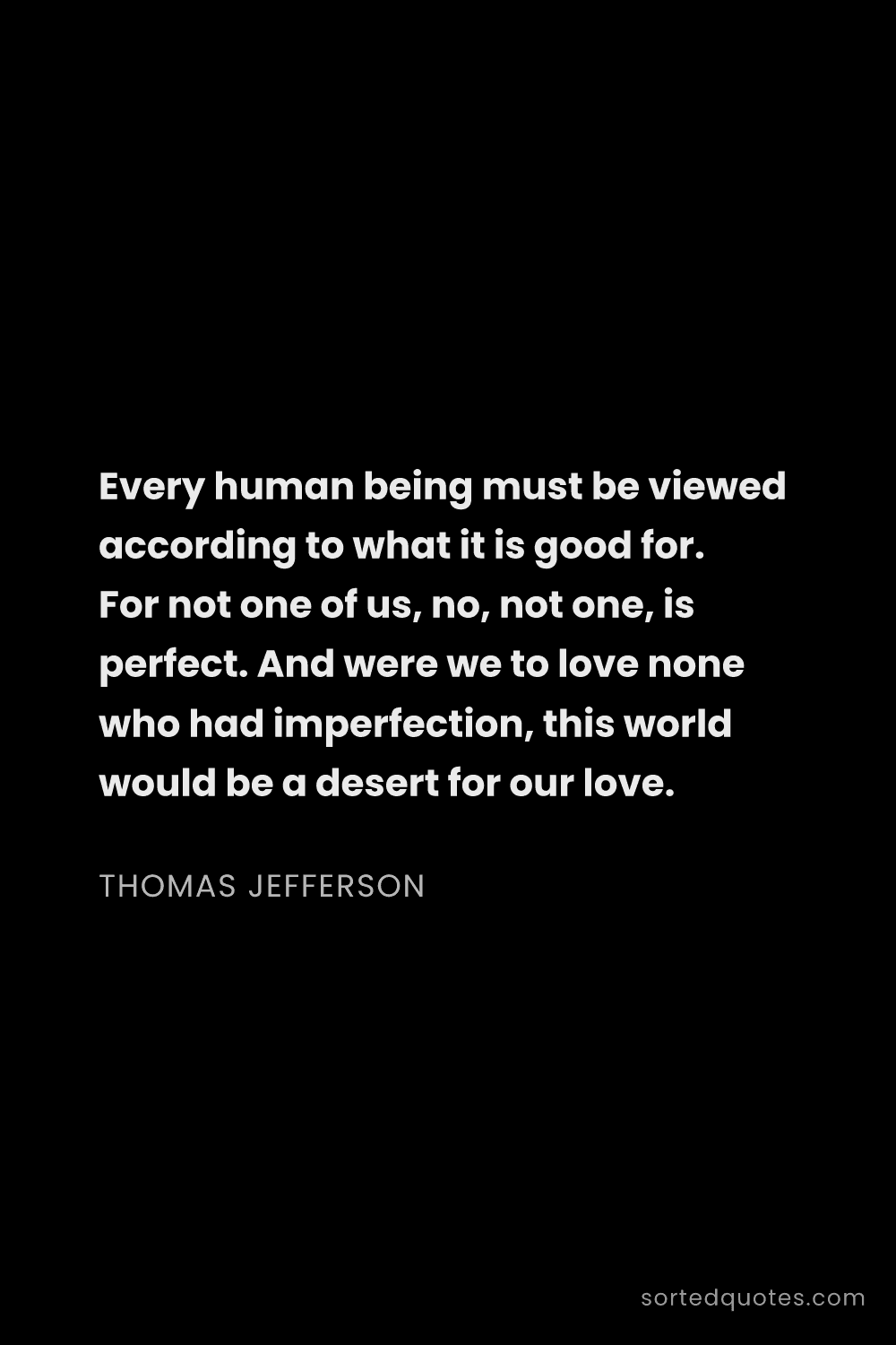 Quote by Thomas Jefferson: "Every human being must be viewed according to what..."