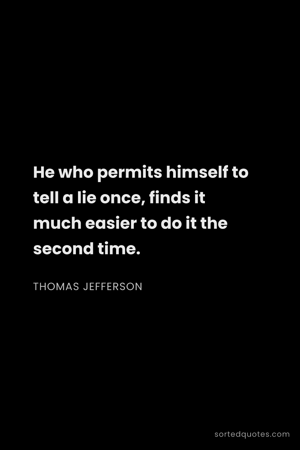 Quote by Thomas Jefferson: "He who permits himself to tell a lie once, finds i..."