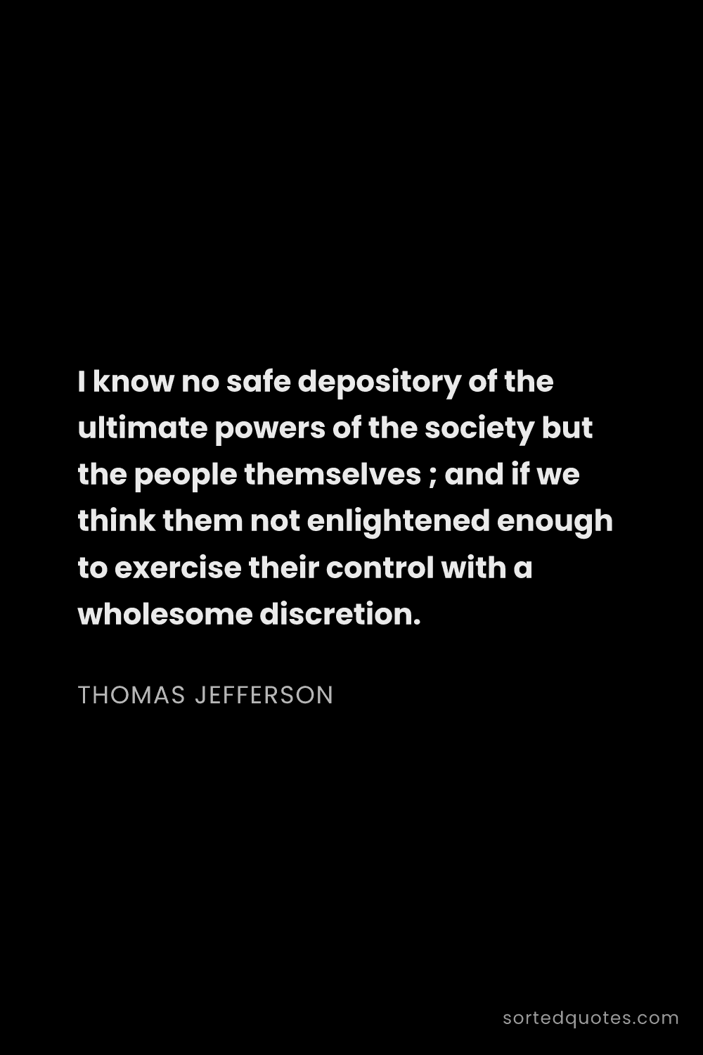 Quote by Thomas Jefferson: "I know no safe depository of the ultimate powers o..."
