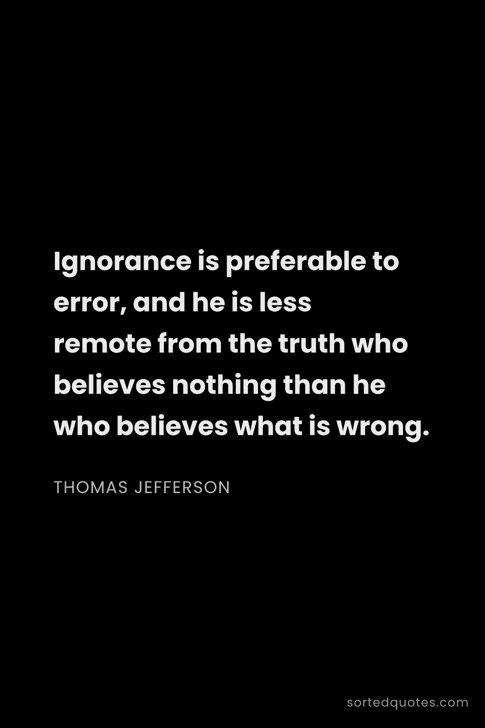Quote by Thomas Jefferson: "Ignorance is preferable to error, and he is less r..."