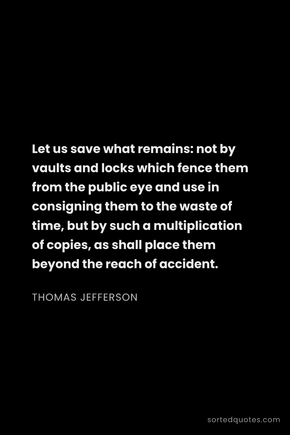 Quote by Thomas Jefferson: "Let us save what remains: not by vaults and locks ..."