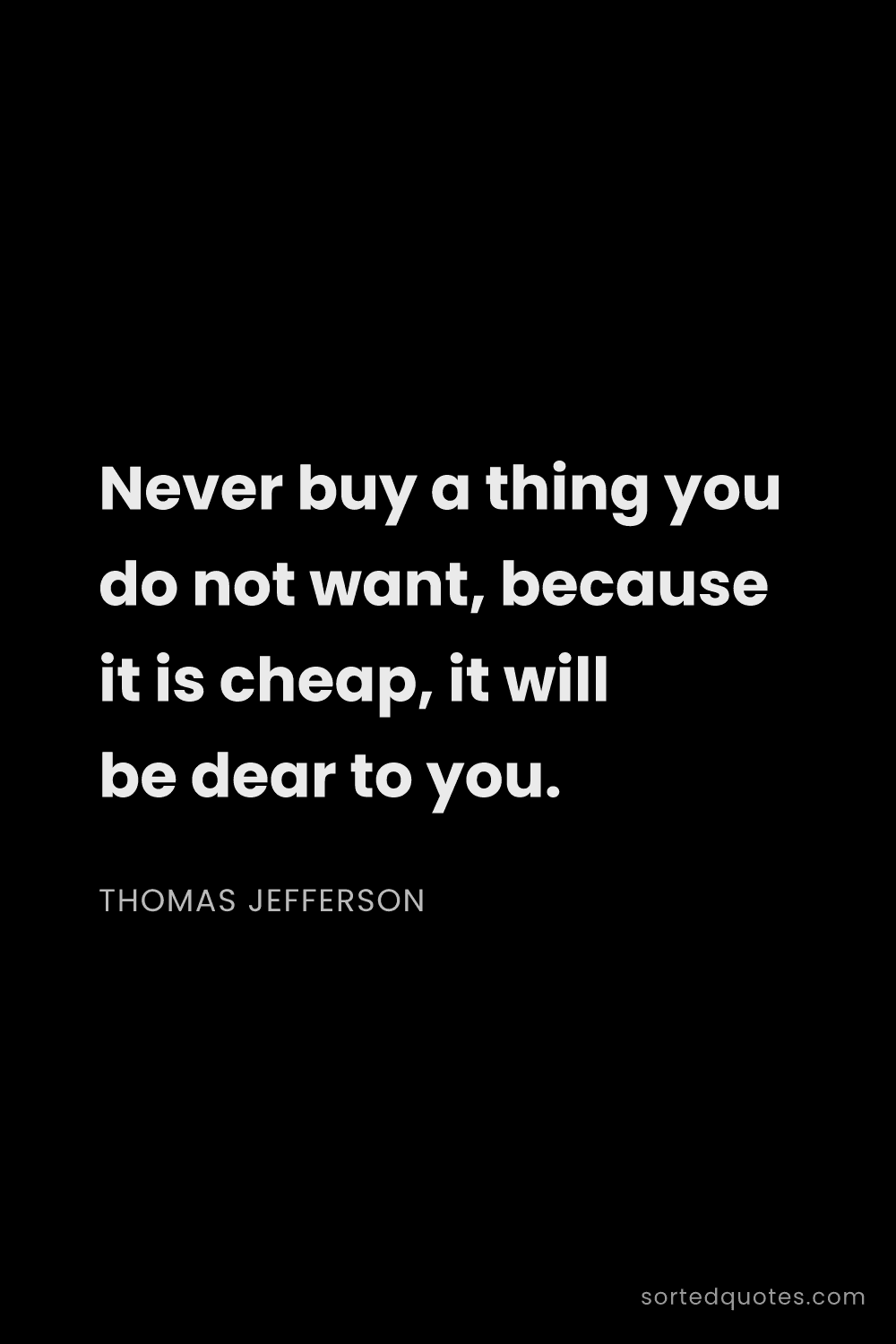Quote by Thomas Jefferson: "Never buy a thing you do not want, because it is c..."