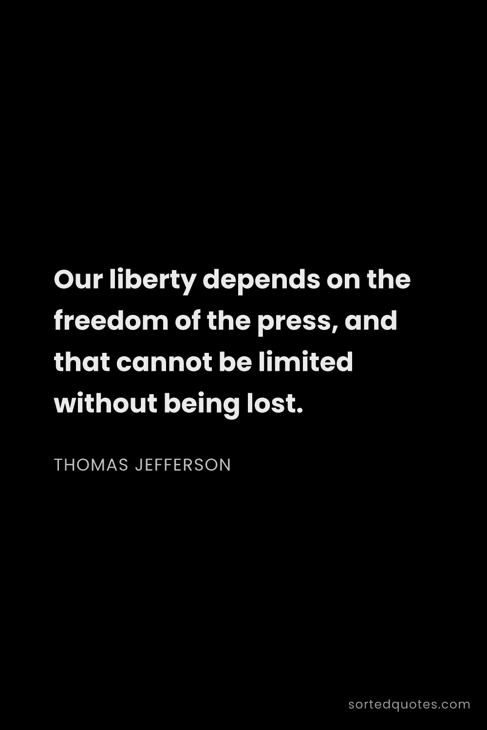 Quote by Thomas Jefferson: "Our liberty depends on the freedom of the press, a..."