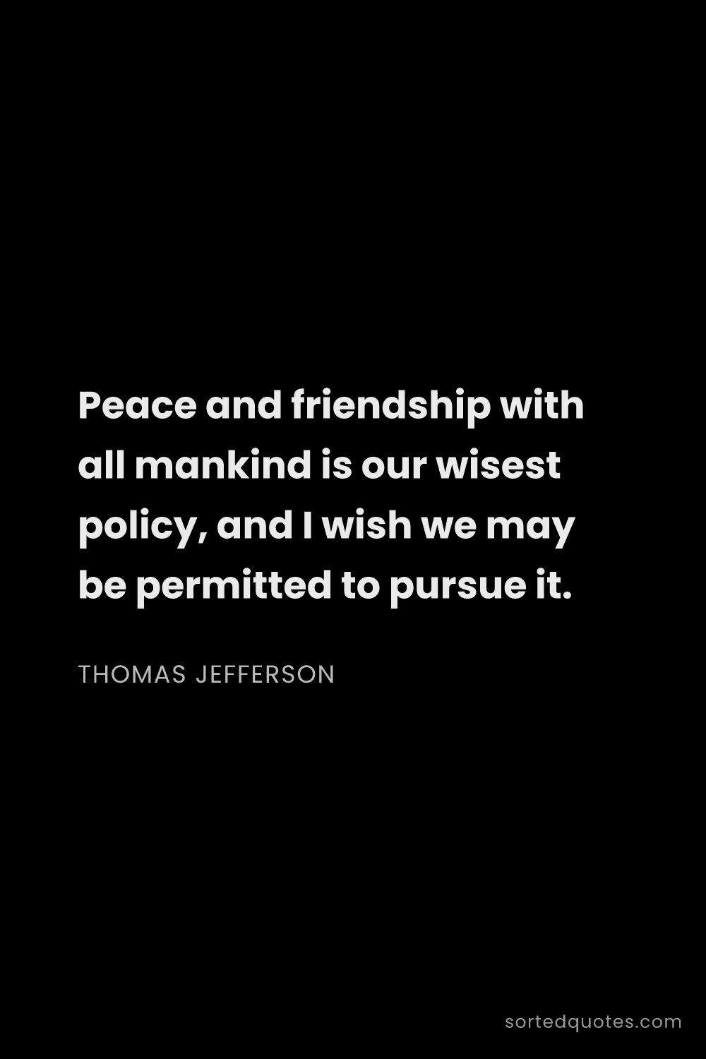 Quote by Thomas Jefferson: "Peace and friendship with all mankind is our wises..."