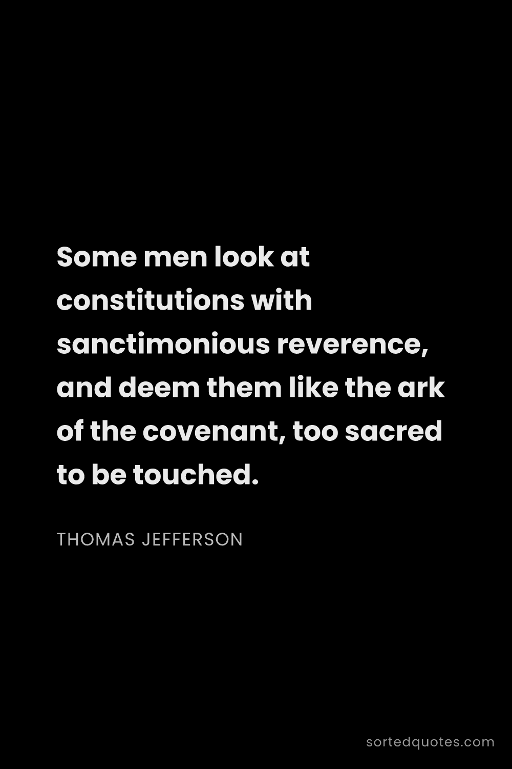 Quote by Thomas Jefferson: "Some men look at constitutions with sanctimonious ..."