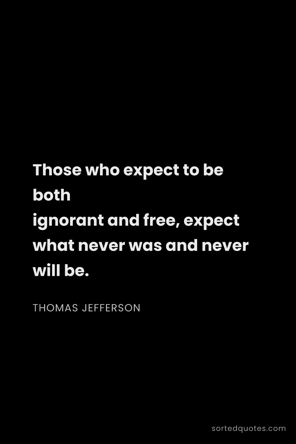Quote by Thomas Jefferson: "Those who expect to be both ignorant and free, exp..."