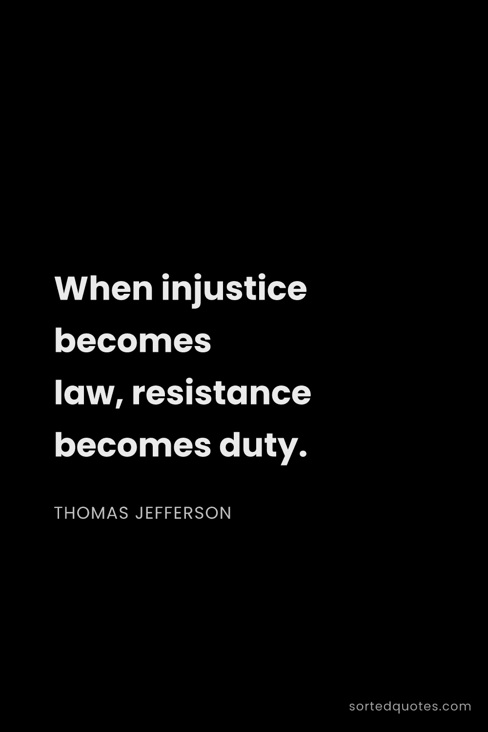 Quote by Thomas Jefferson: "When injustice becomes law, resistance becomes dut..."