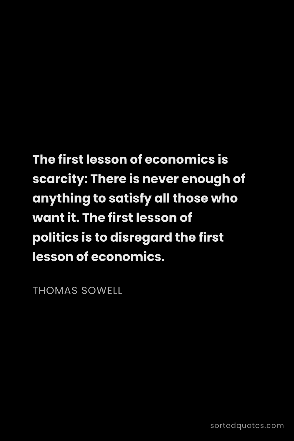 Quote by Thomas Sowell: "The first lesson of economics is scarcity: There i..."