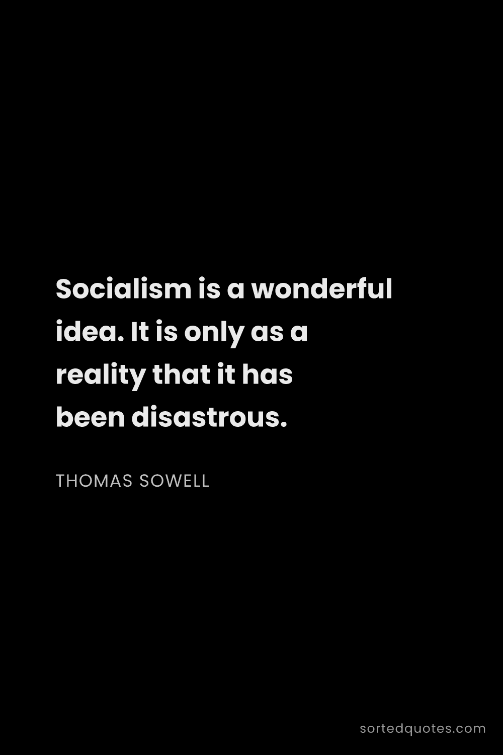Quote by Thomas Sowell: "Socialism is a wonderful idea. It is only as a rea..."