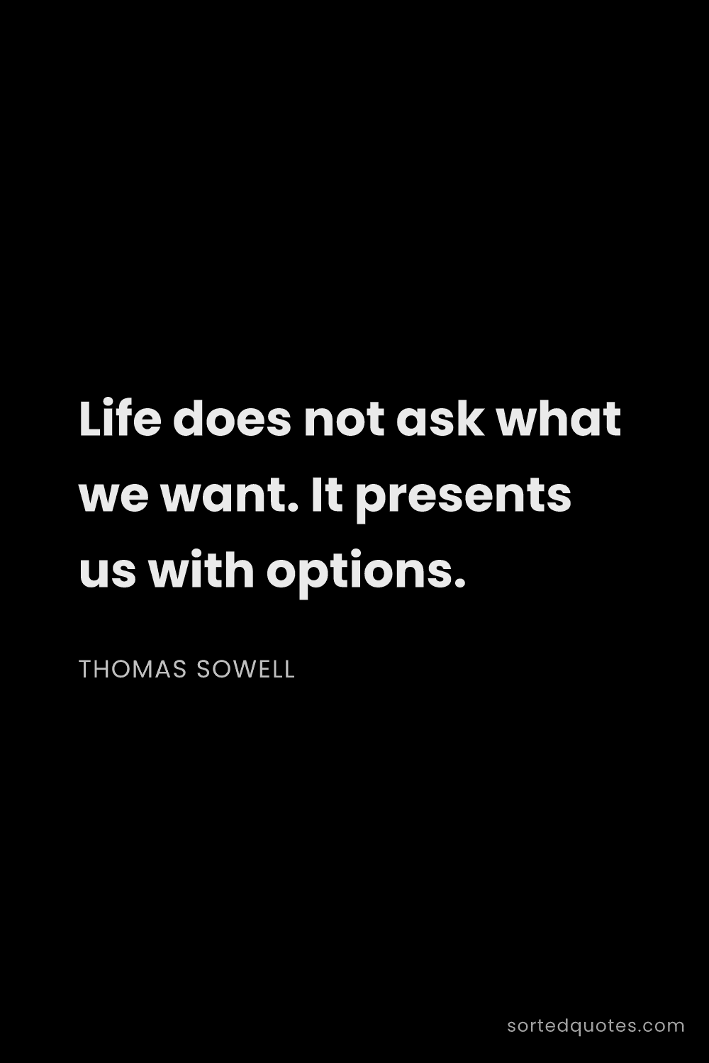 Quote by Thomas Sowell: "Life does not ask what we want. It presents us wit..."