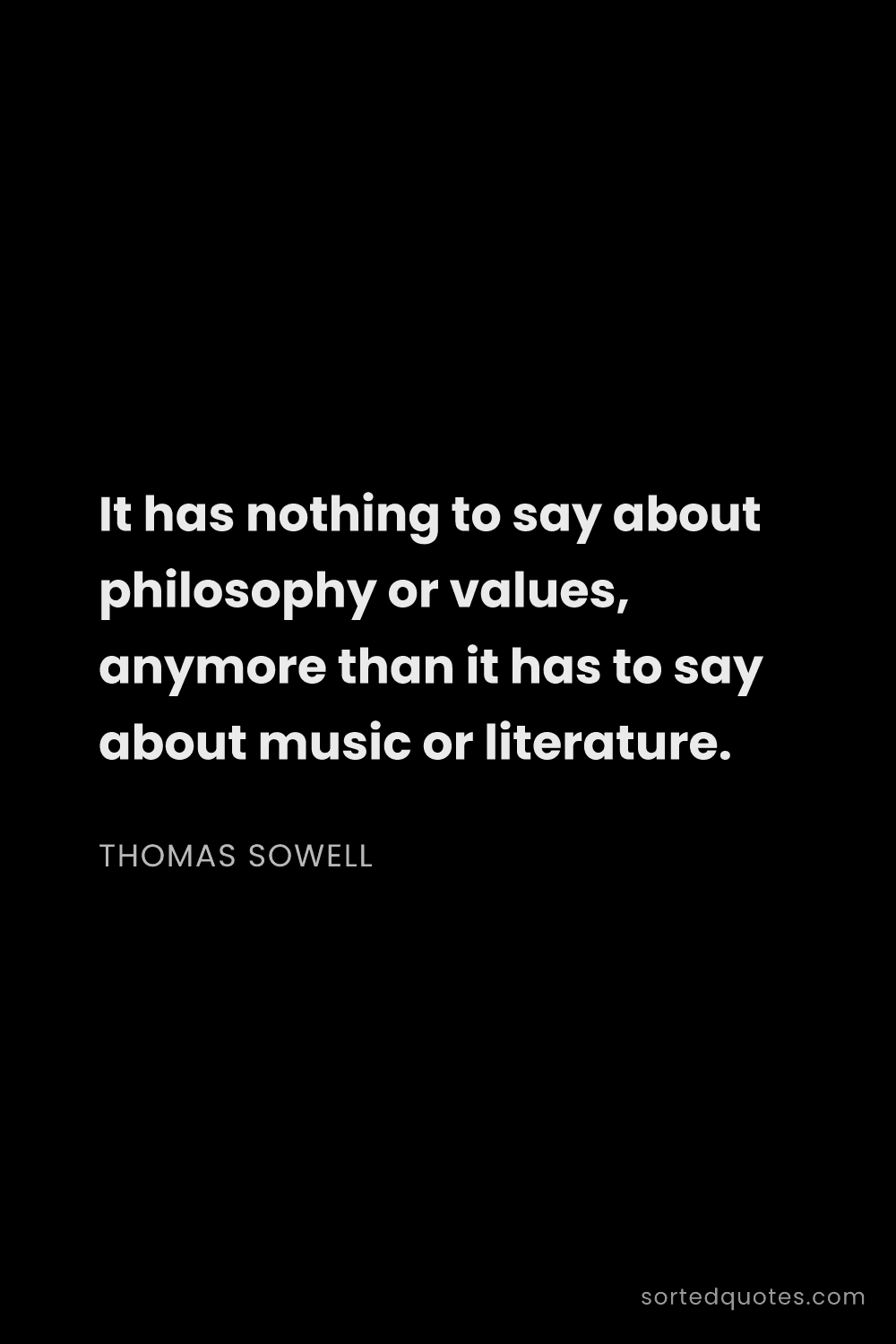 Quote by Thomas Sowell: "It has nothing to say about philosophy or values, ..."