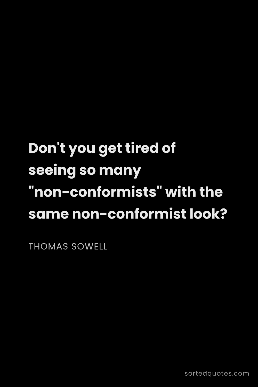 Quote by Thomas Sowell: "Don't you get tired of seeing so many "non-conform..."