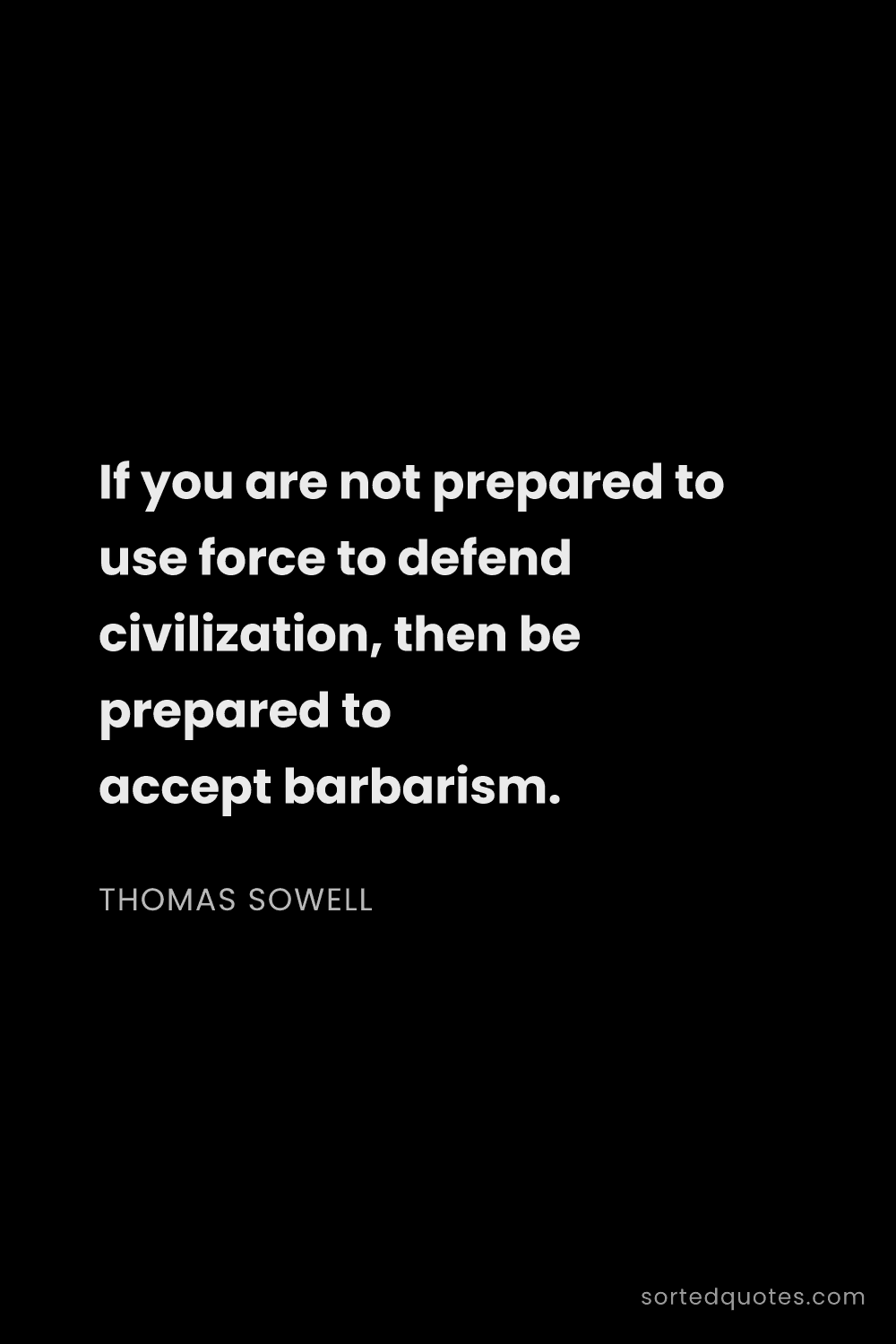 Quote by Thomas Sowell: "If you are not prepared to use force to defend civ..."