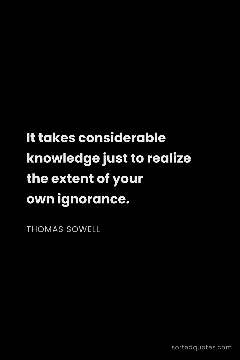 Quote by Thomas Sowell: "It takes considerable knowledge just to realize th..."