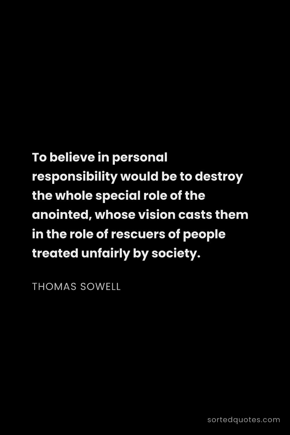 Quote by Thomas Sowell: "To believe in personal responsibility would be to ..."