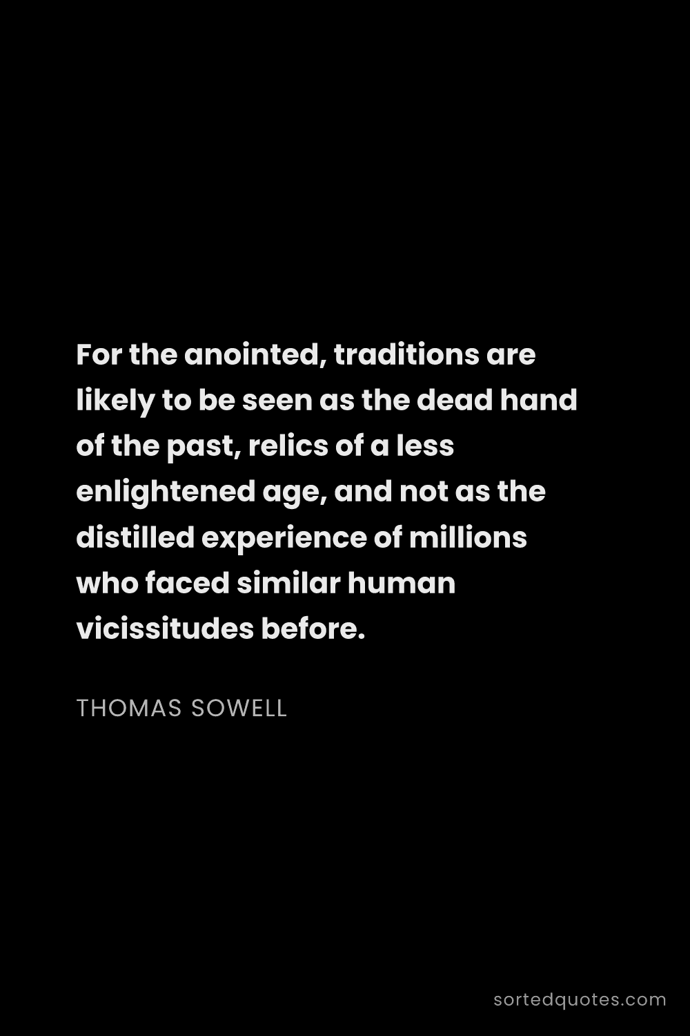 Quote by Thomas Sowell: "For the anointed, traditions are likely to be seen..."