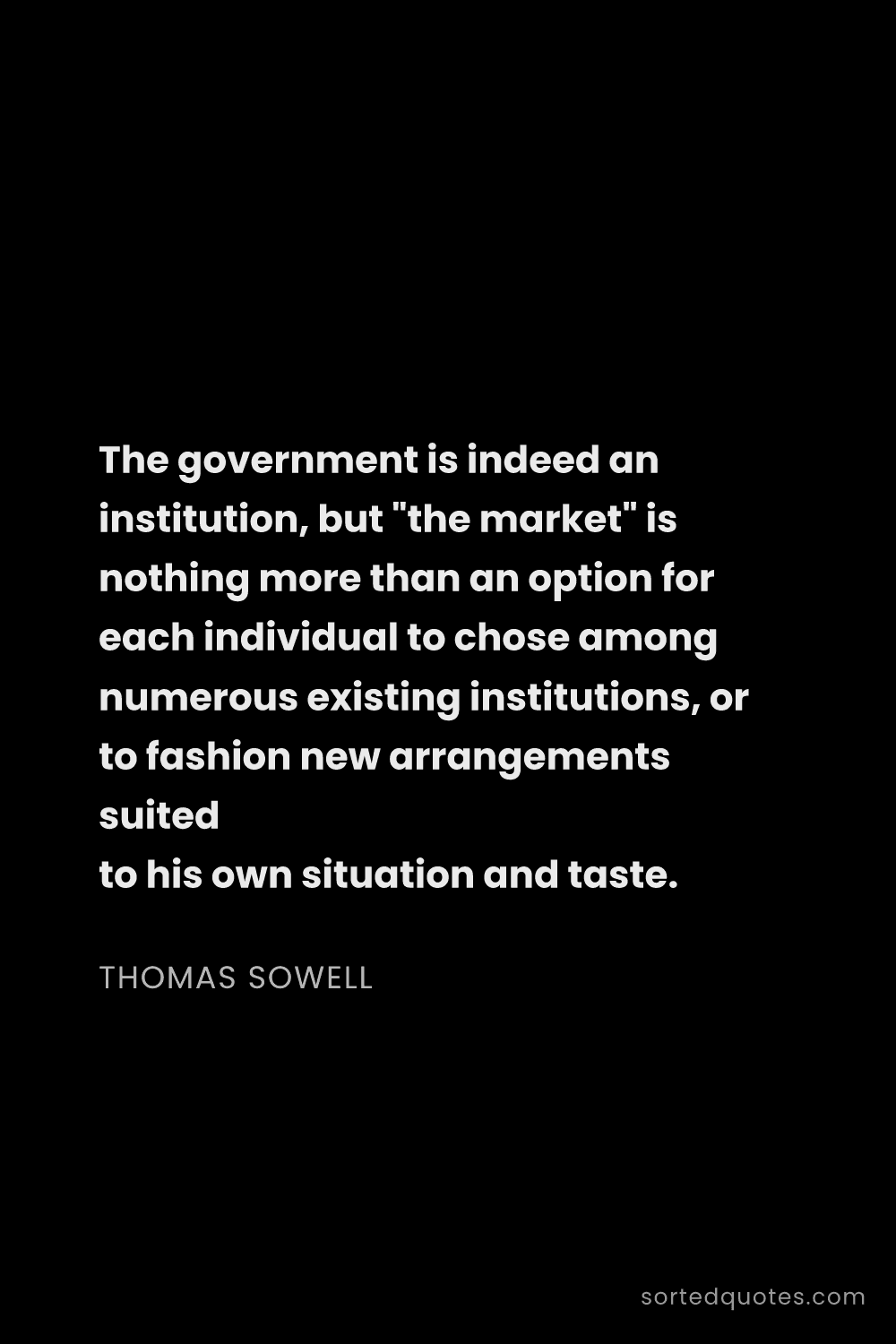 Quote by Thomas Sowell: "The government is indeed an institution, but "the ..."