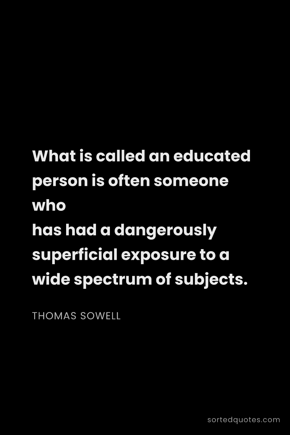 Quote by Thomas Sowell: "What is called an educated person is often someone..."