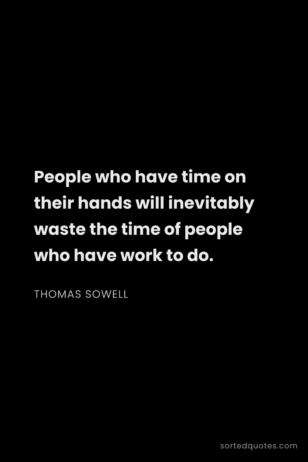 Quote by Thomas Sowell: "People who have time on their hands will inevitabl..."