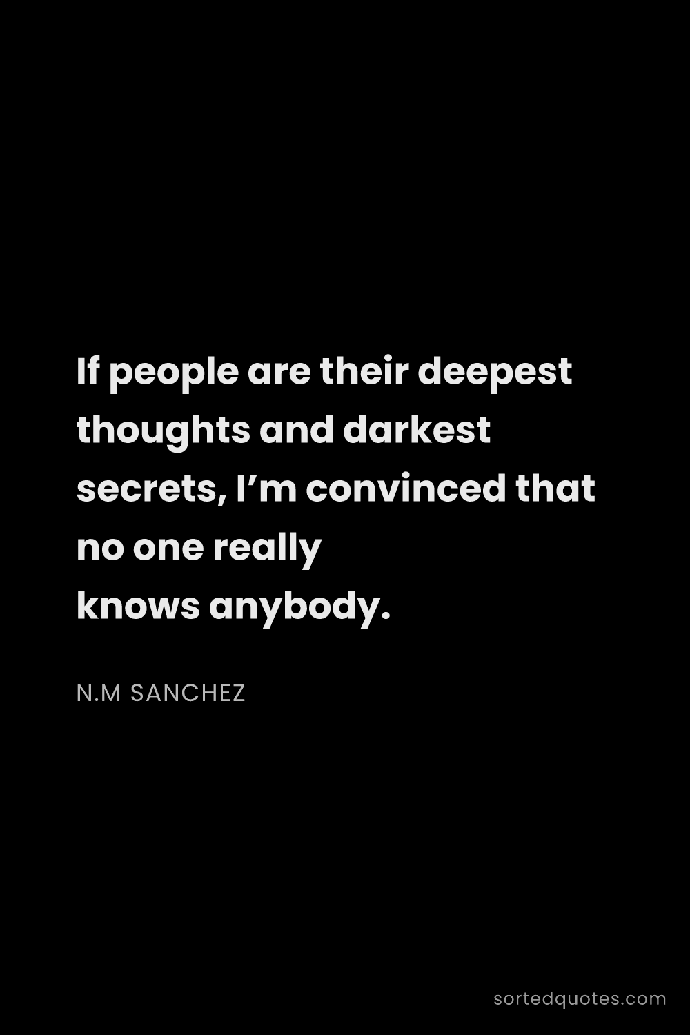 Quote by N.M Sanchez: "If people are their deepest thoughts and darkest s..."