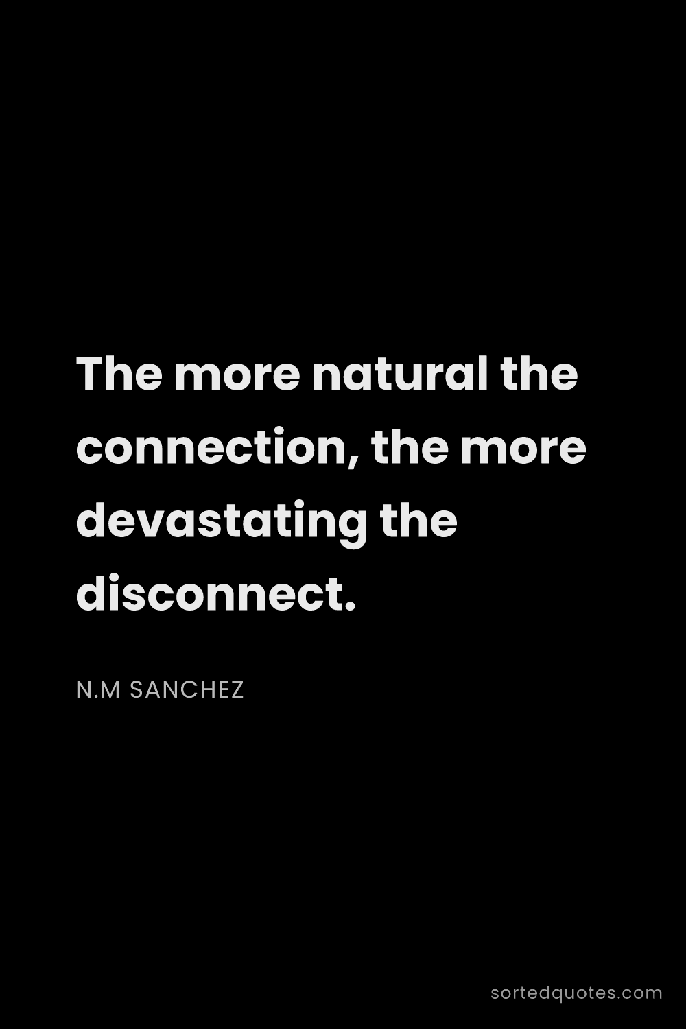 Quote by N.M Sanchez: "The more natural the connection, the more devastat..."