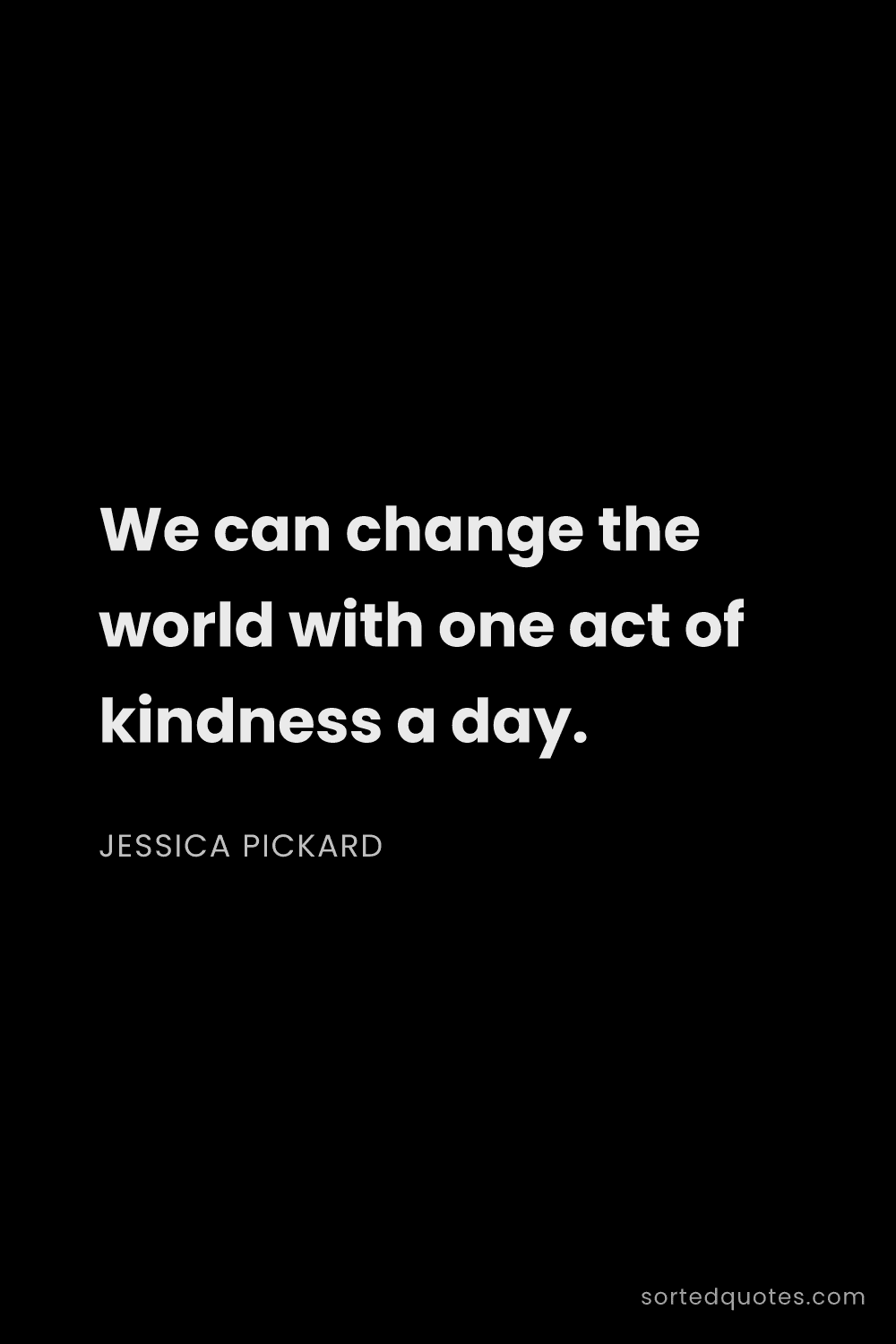 Quote by Jessica Pickard: "We can change the world with one act of kindness a..."