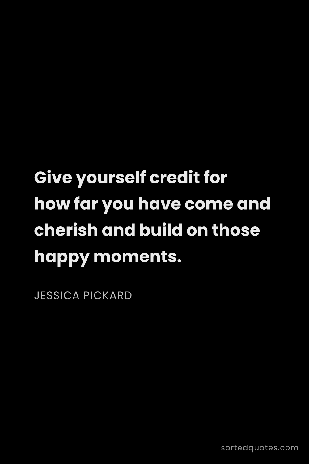 Quote by Jessica Pickard: "Give yourself credit for how far you have come and..."