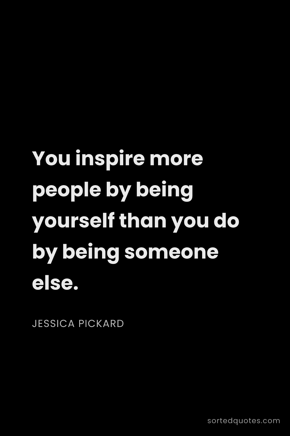 Quote by Jessica Pickard: "You inspire more people by being yourself than you..."