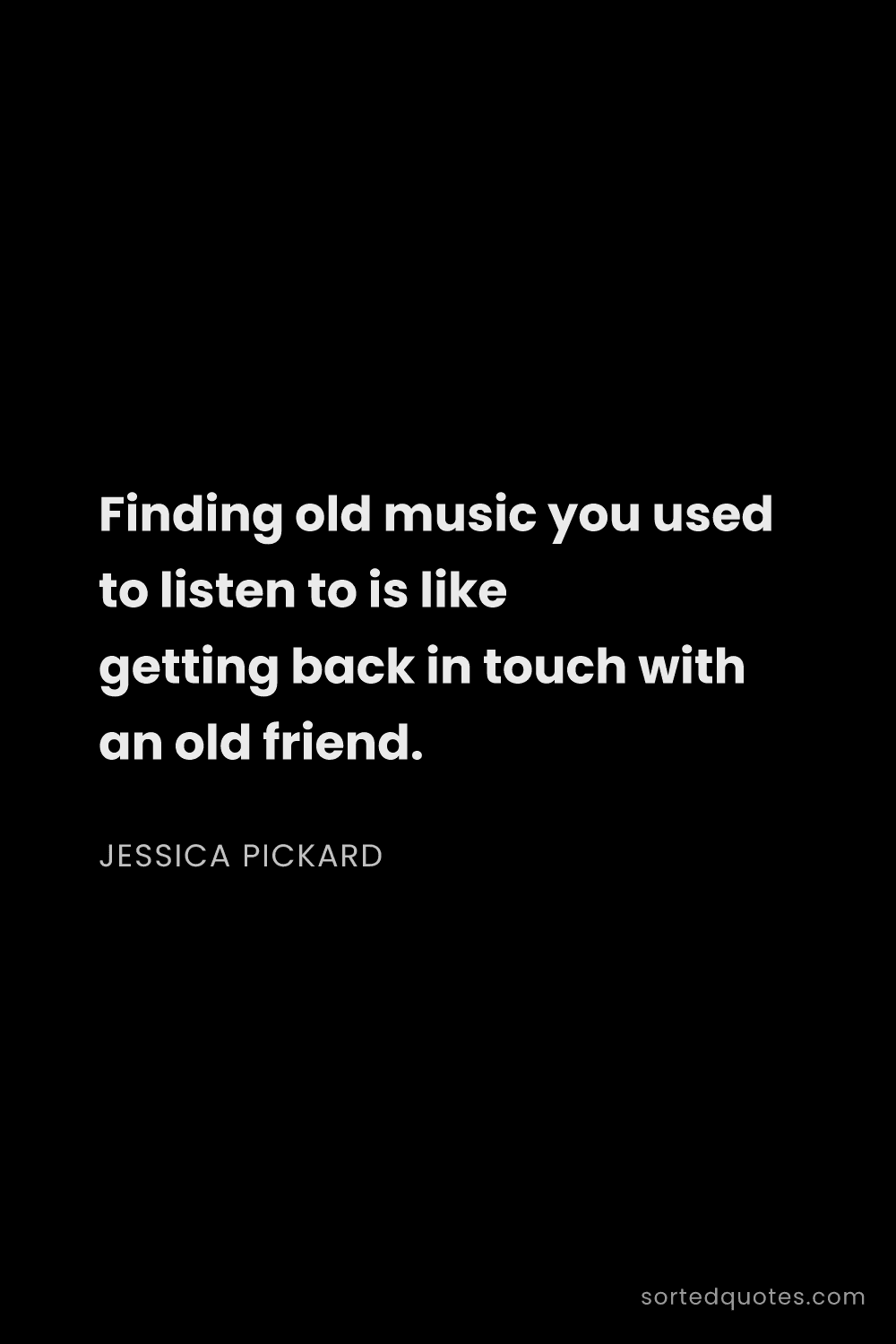 Quote by Jessica Pickard: "Finding old music you used to listen to is like ge..."