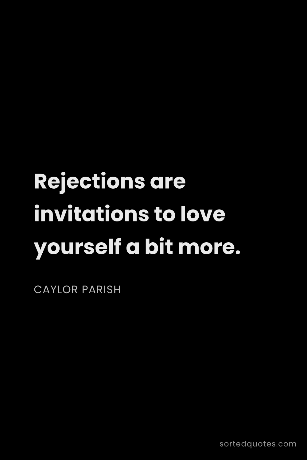 Quote by Caylor Parish: "Rejections are invitations to love yourself a bit ..."