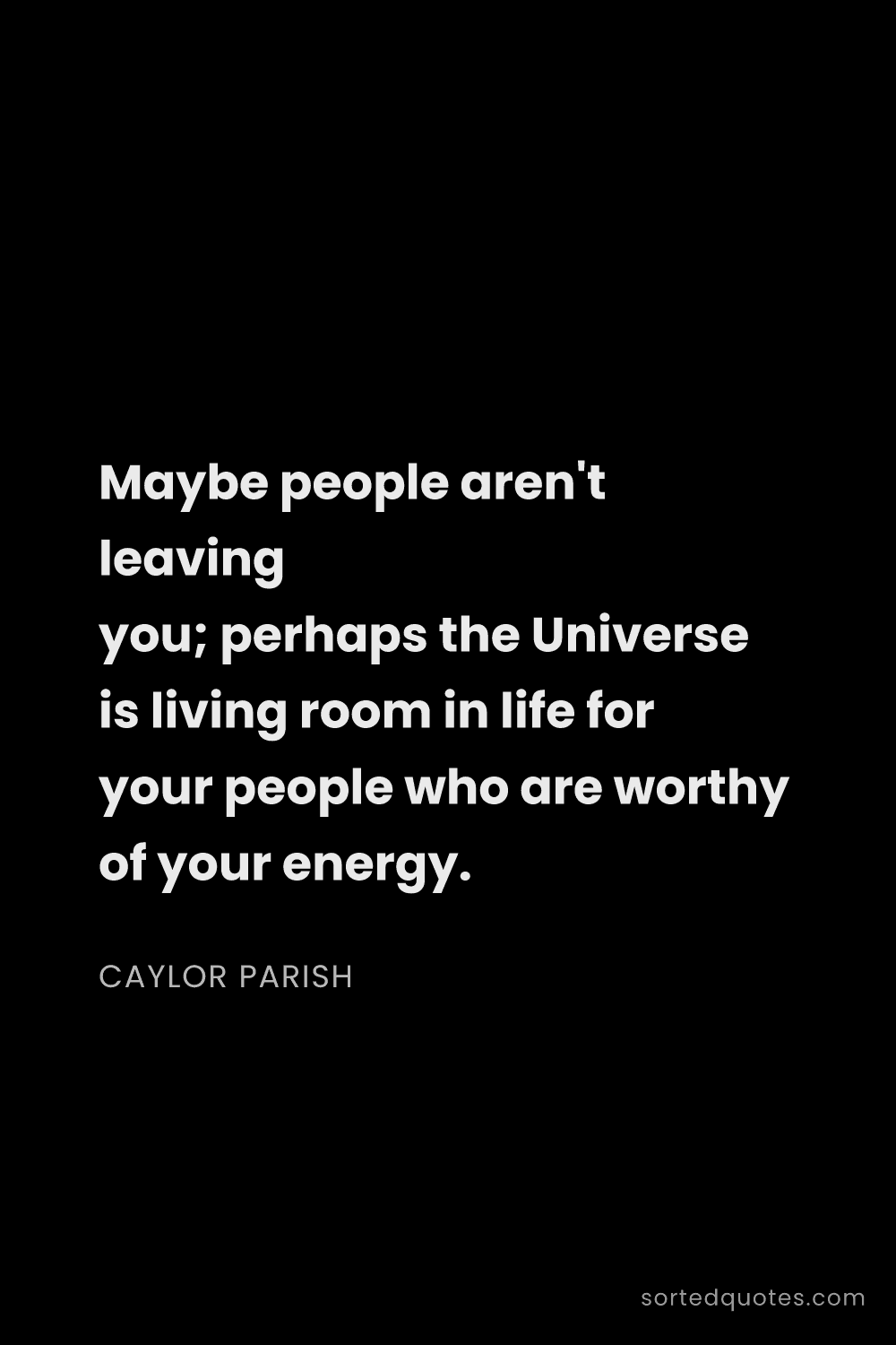 Quote by Caylor Parish: "Maybe people aren't leaving you; perhaps the Unive..."