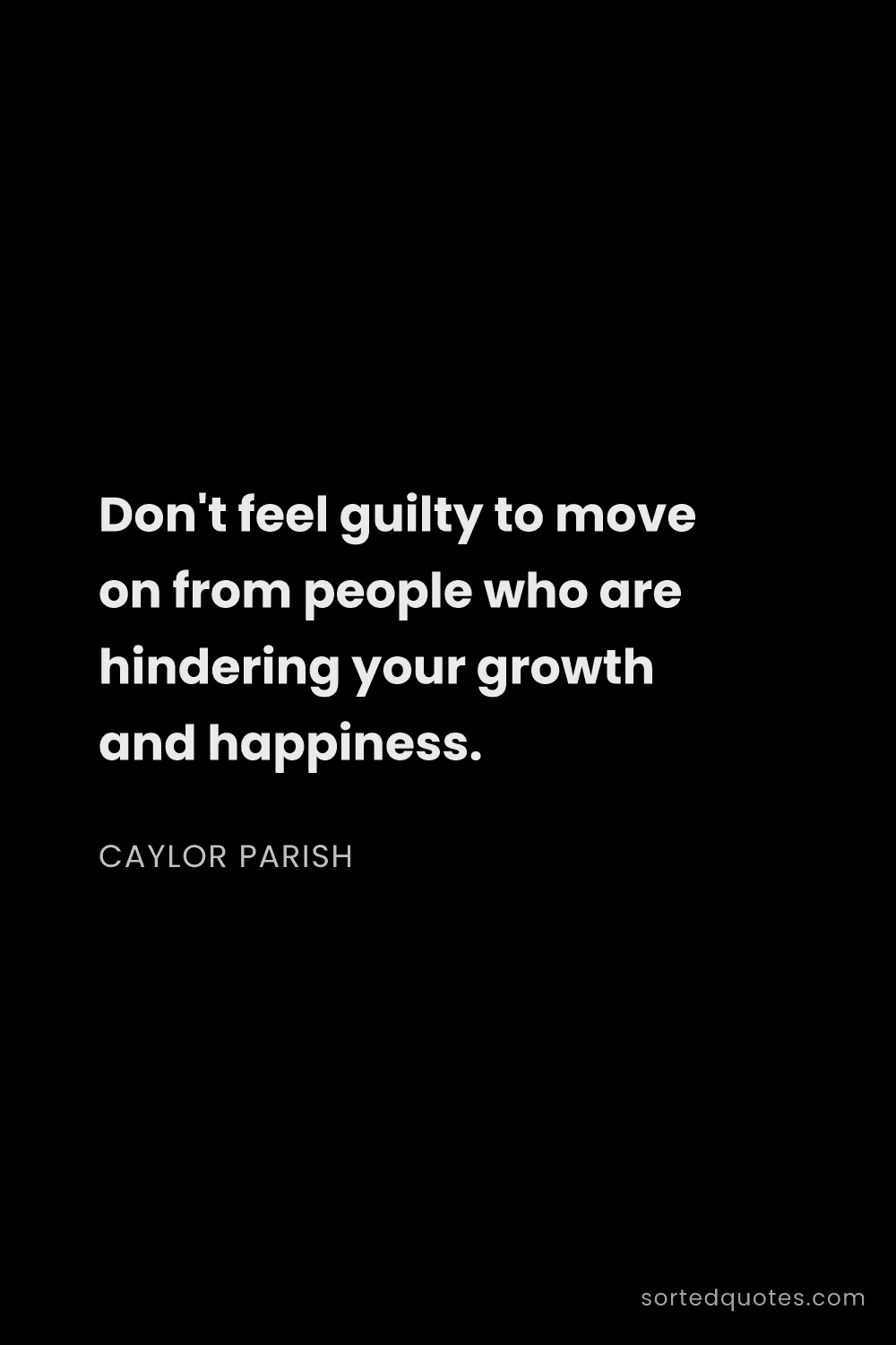 Quote by Caylor Parish: "Don't feel guilty to move on from people who are h..."