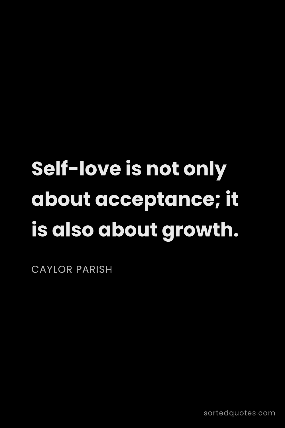 Quote by Caylor Parish: "Self-love is not only about acceptance; it is also..."