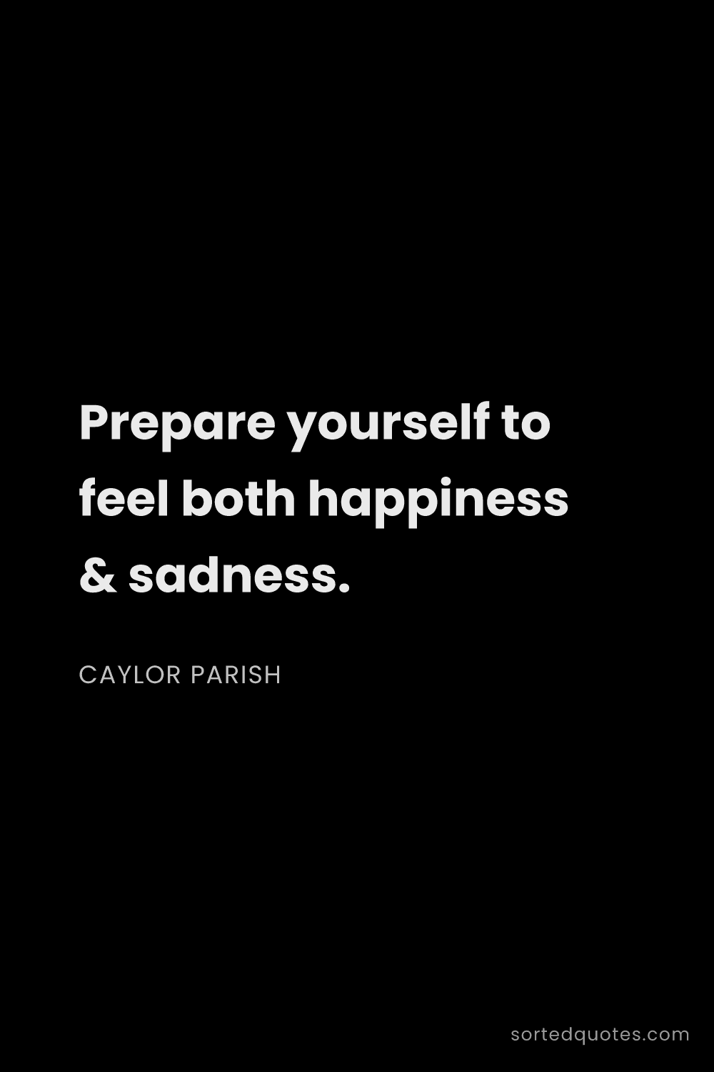 Quote by Caylor Parish: "Prepare yourself to feel both happiness & sadness...."