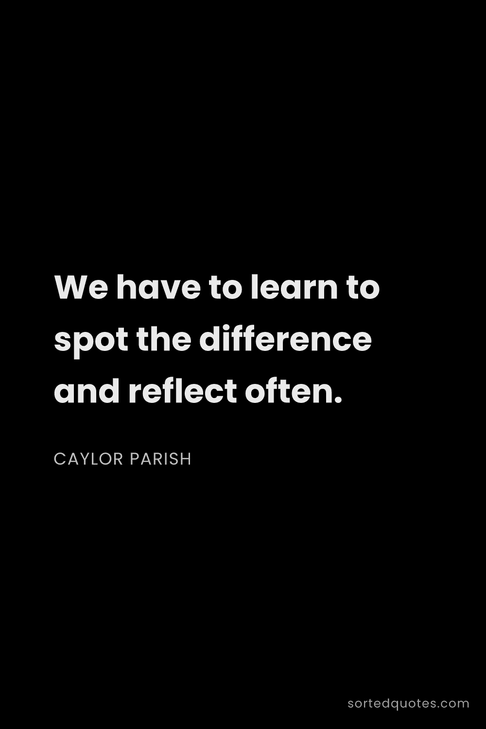 Quote by Caylor Parish: "We have to learn to spot the difference and reflec..."