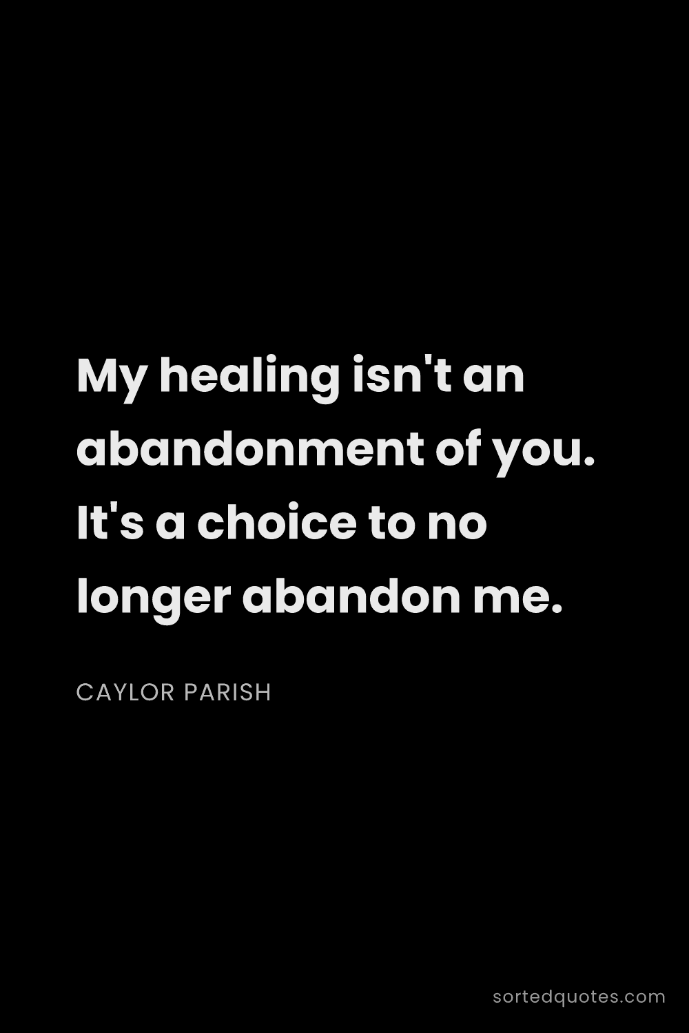 Quote by Caylor Parish: "My healing isn't an abandonment of you. It's a cho..."