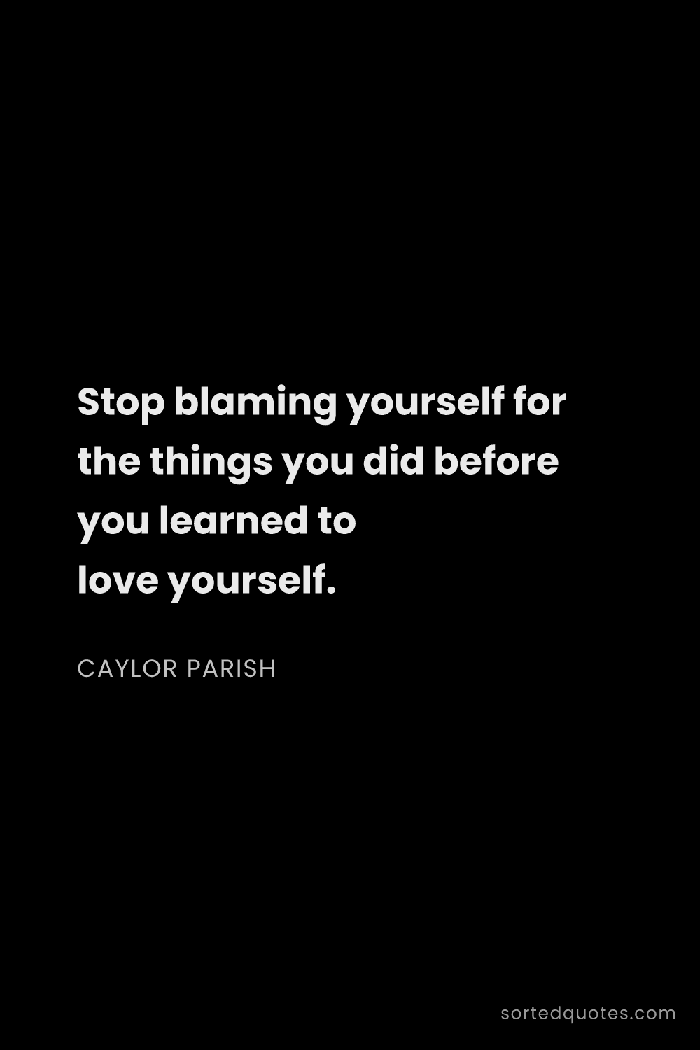 Quote by Caylor Parish: "Stop blaming yourself for the things you did befor..."