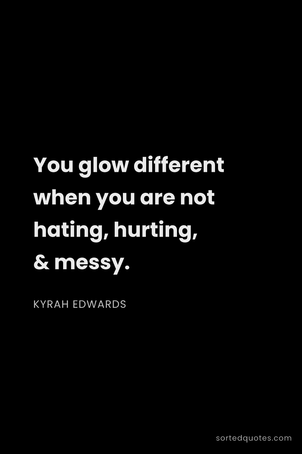 Quote by Kyrah Edwards: "You glow different when you are not hating, hurtin..."