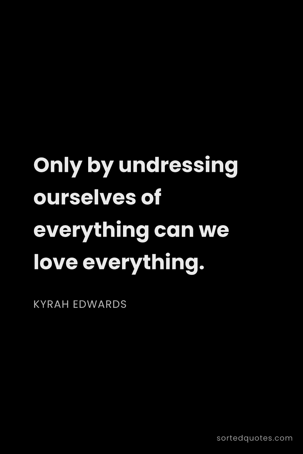 Quote by Kyrah Edwards: "Only by undressing ourselves of everything can we ..."