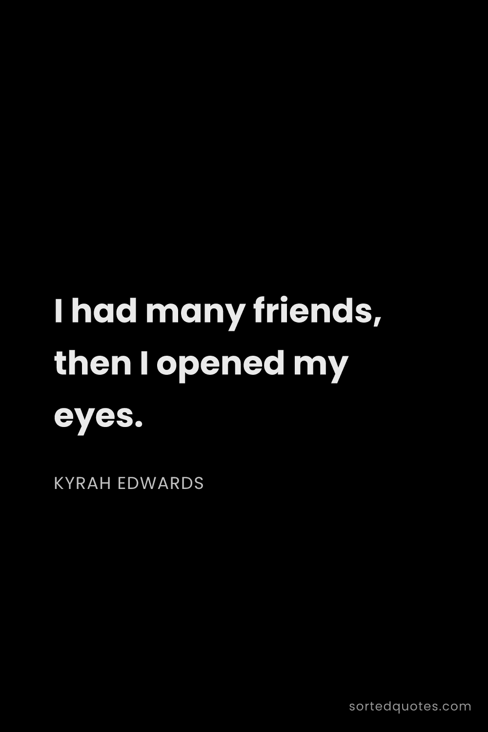 Quote by Kyrah Edwards: "I had many friends, then I opened my eyes...."