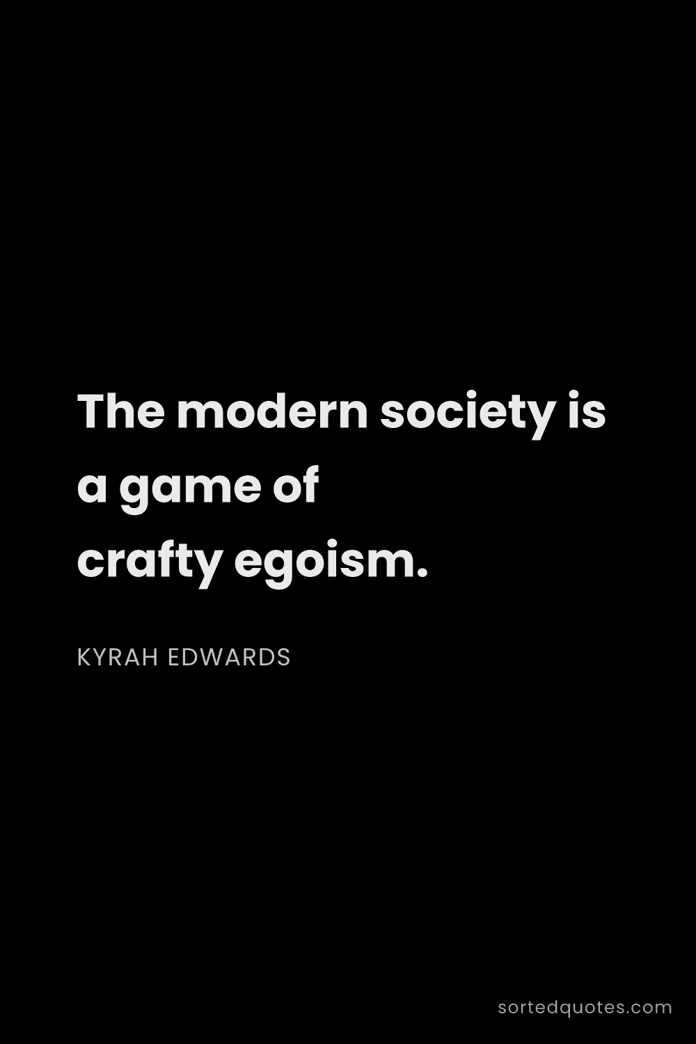 Quote by Kyrah Edwards: "The modern society is a game of crafty egoism...."