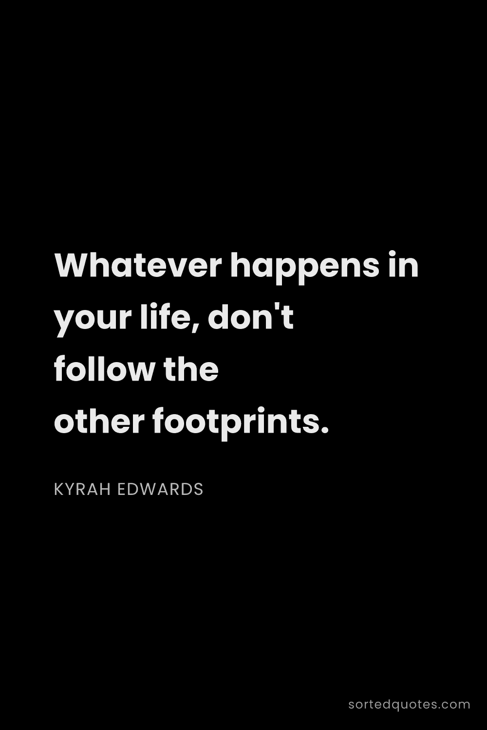 Quote by Kyrah Edwards: "Whatever happens in your life, don't follow the ot..."