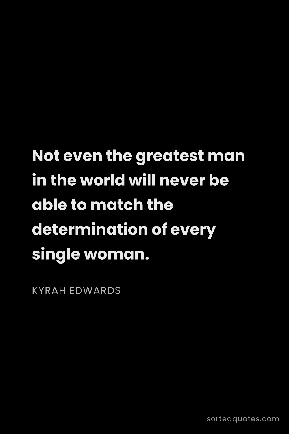 Quote by Kyrah Edwards: "Not even the greatest man in the world will never ..."