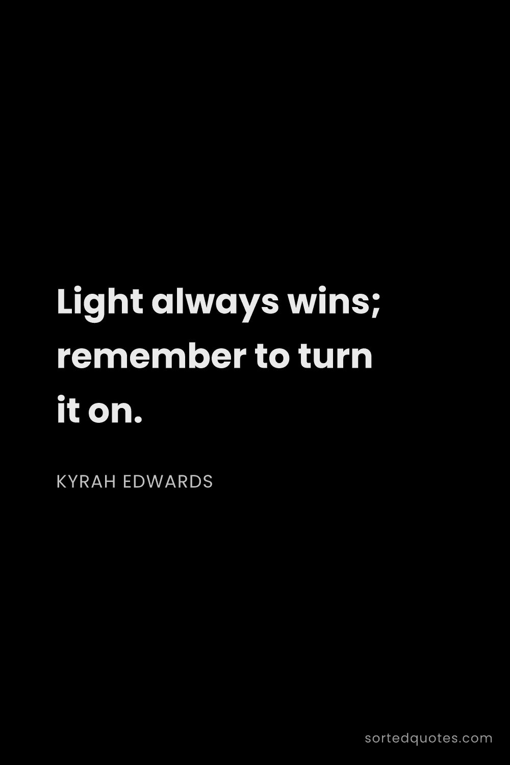 Quote by Kyrah Edwards: "Light always wins; remember to turn it on...."