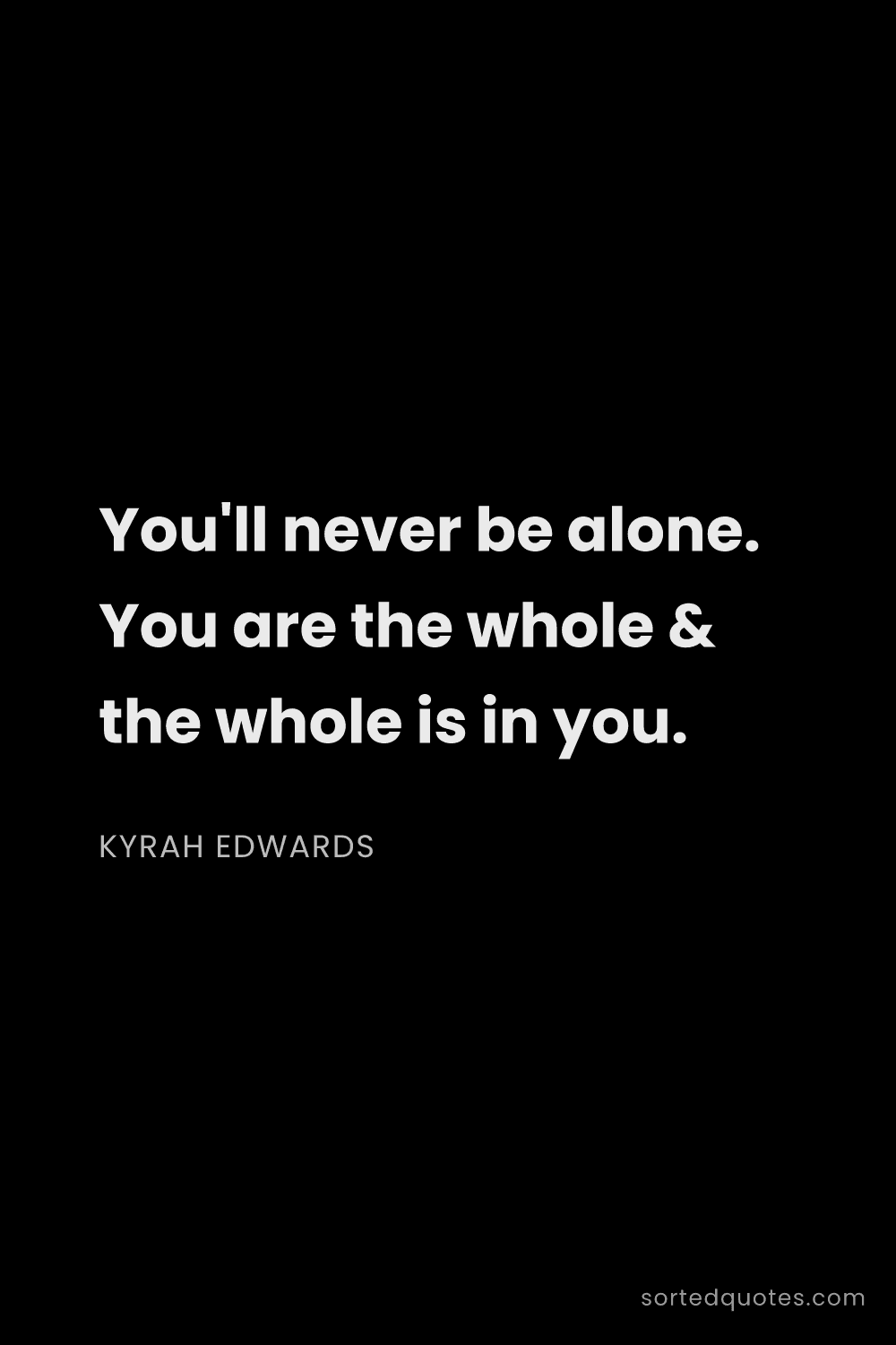Quote by Kyrah Edwards: "You'll never be alone. You are the whole & the who..."