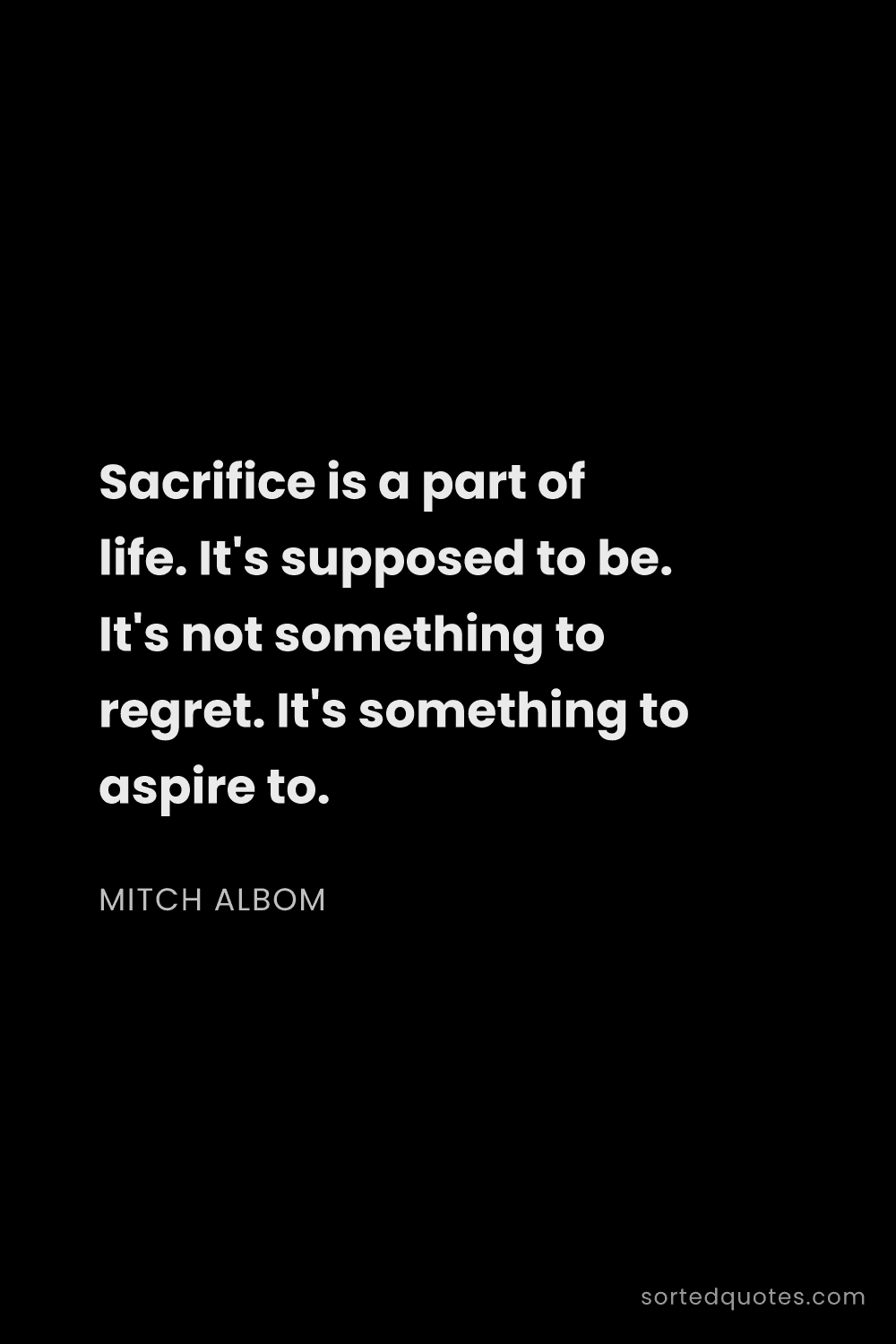 Quote by Mitch Albom: "Sacrifice is a part of life. It's supposed to be. ..."