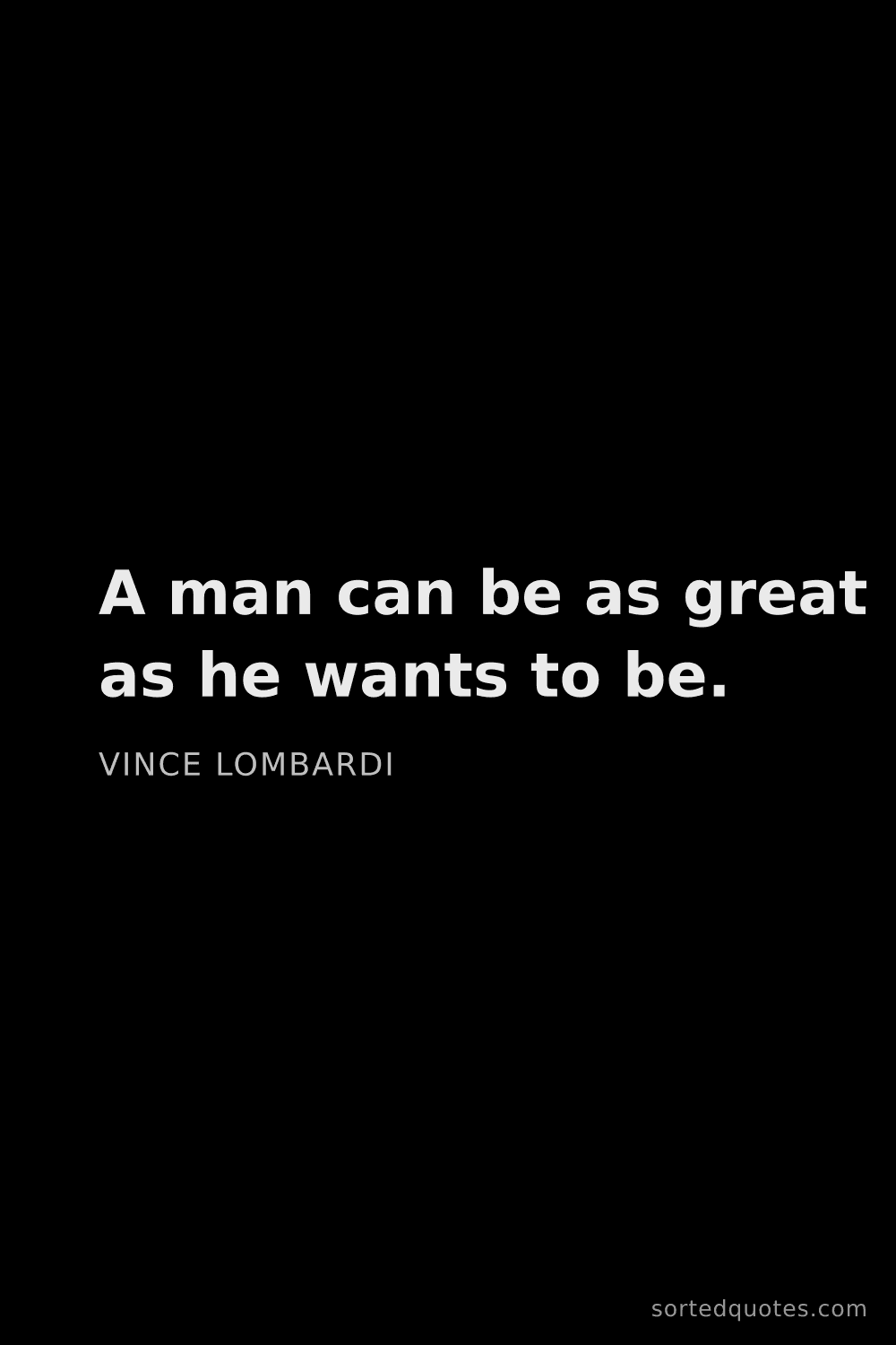 Quote by Vince Lombardi: "A man can be as great as he wants to be...."