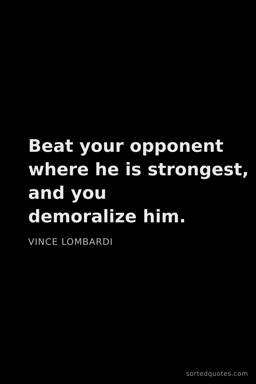 Quote by Vince Lombardi: "Beat your opponent where he is strongest, and you ..."