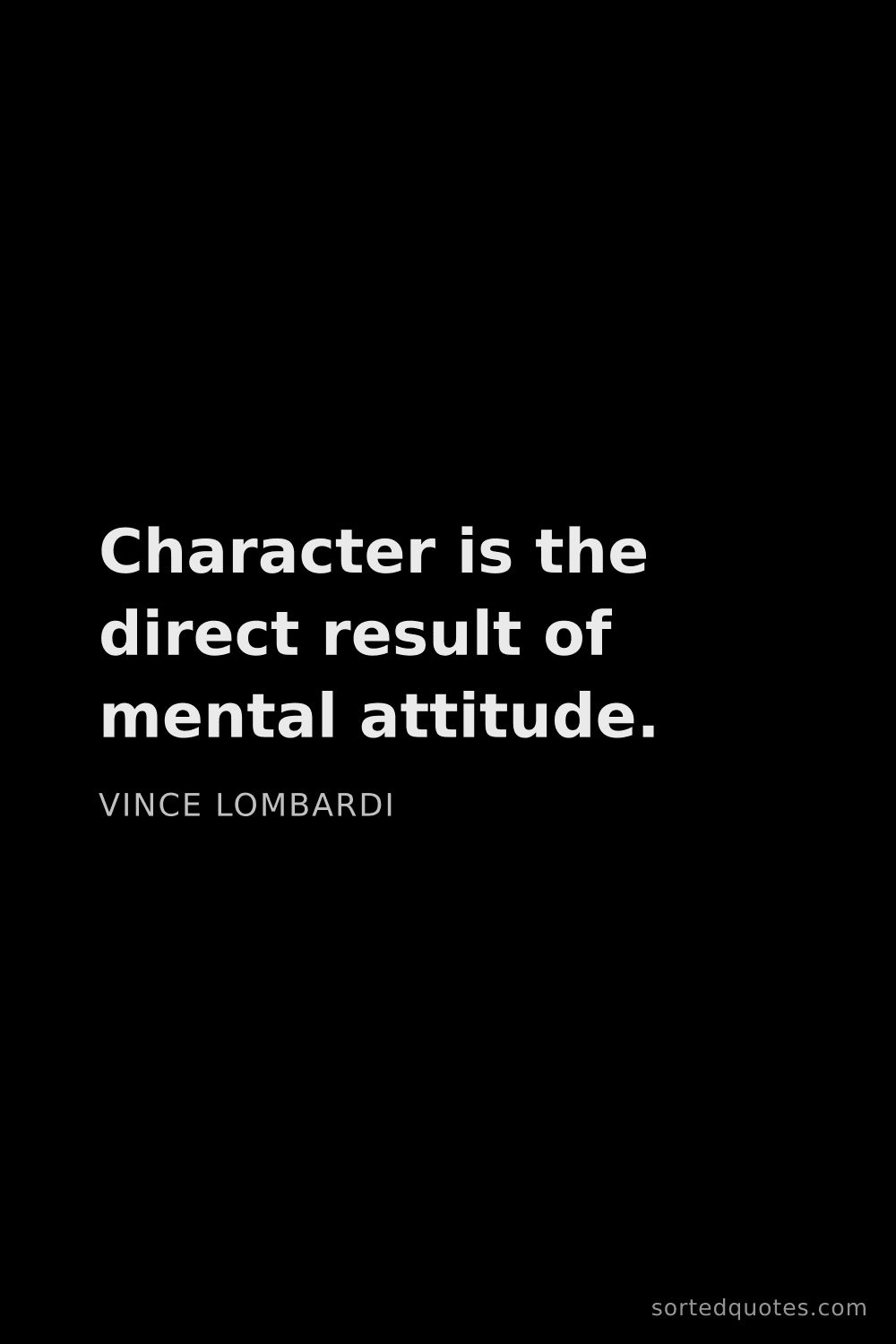 Quote by Vince Lombardi: "Character is the direct result of mental attitude...."